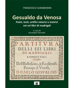 Gesualdo da Venosa. Poeti, testi, artifici retorici e metrici nei sei libri di madrigali